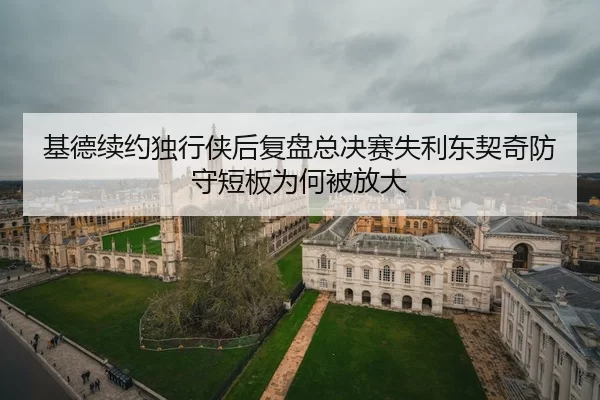 基德续约独行侠后复盘总决赛失利东契奇防守短板为何被放大