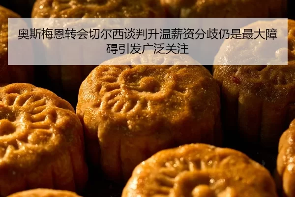奥斯梅恩转会切尔西谈判升温薪资分歧仍是最大障碍引发广泛关注