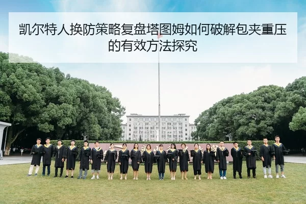凯尔特人换防策略复盘塔图姆如何破解包夹重压的有效方法探究