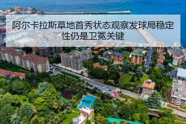 阿尔卡拉斯草地首秀状态观察发球局稳定性仍是卫冕关键