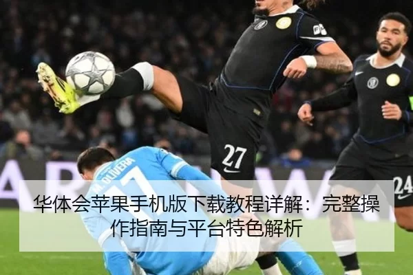华体会苹果手机版下载教程详解：完整操作指南与平台特色解析
