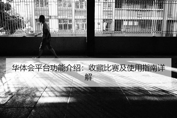 华体会平台功能介绍：收藏比赛及使用指南详解