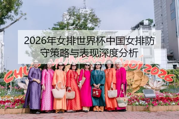 2026年女排世界杯中国女排防守策略与表现深度分析