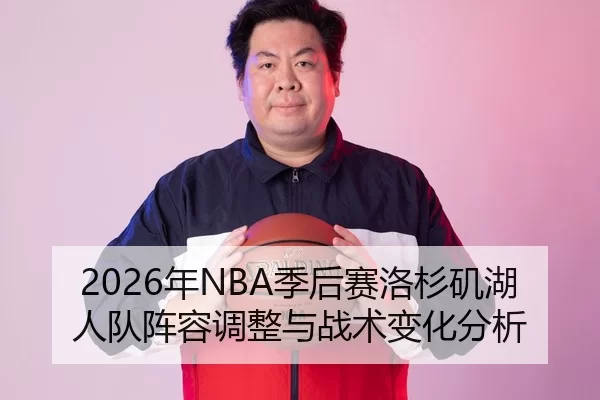 2026年NBA季后赛洛杉矶湖人队阵容调整与战术变化分析
