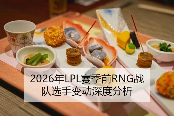 2026年LPL赛季前RNG战队选手变动深度分析