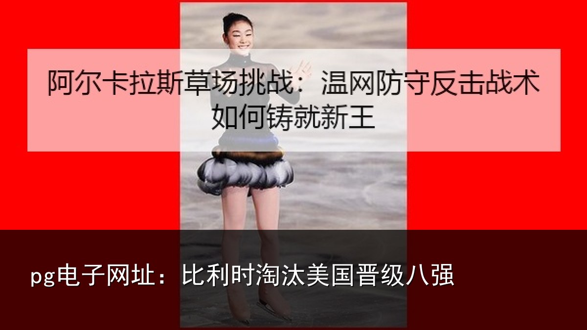 pg电子网址:比利时淘汰美国晋级八强