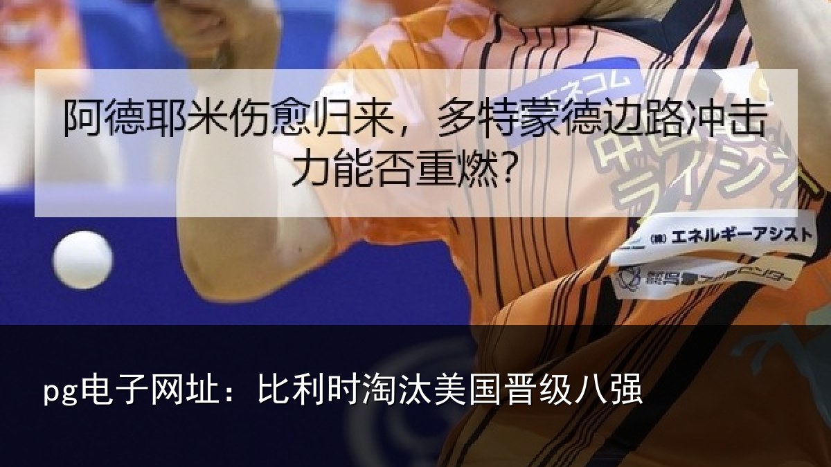 pg电子网址:比利时淘汰美国晋级八强