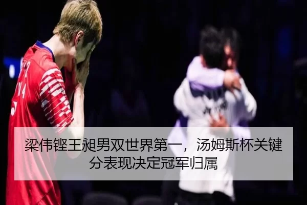梁伟铿王昶男双世界第一，汤姆斯杯关键分表现决定冠军归属