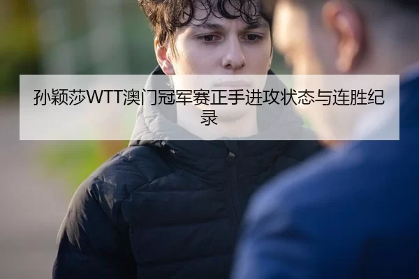 孙颖莎WTT澳门冠军赛正手进攻状态与连胜纪录