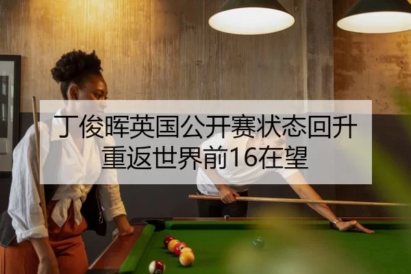 丁俊晖英国公开赛状态回升 重返世界前16在望