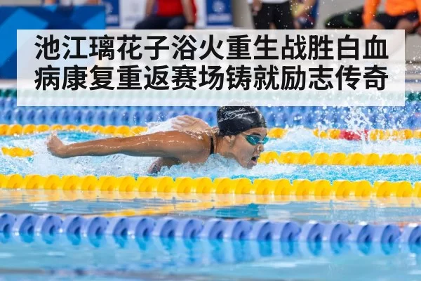 池江璃花子浴火重生战胜白血病康复重返赛场铸就励志传奇