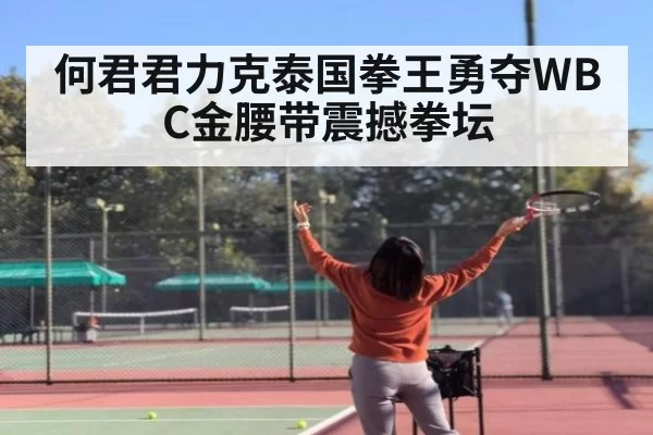何君君力克泰国拳王勇夺WBC金腰带震撼拳坛