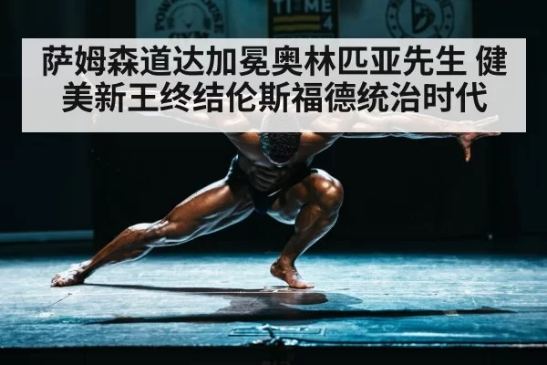 萨姆森道达加冕奥林匹亚先生 健美新王终结伦斯福德统治时代