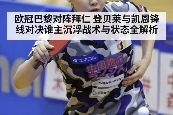 欧冠巴黎对阵拜仁 登贝莱与凯恩锋线对决谁主沉浮战术与状态全解析